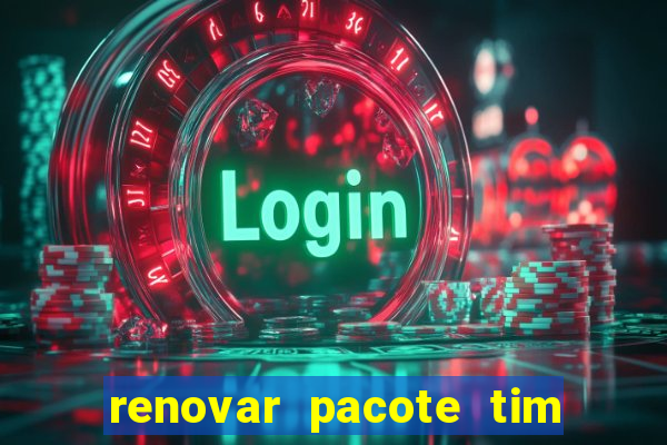 renovar pacote tim beta antes do prazo